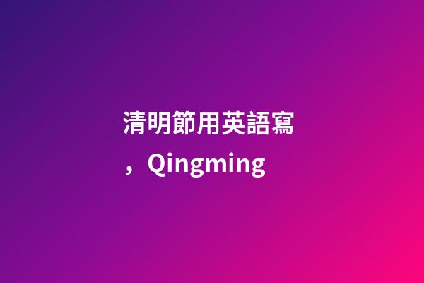 清明節用英語寫，Qingming